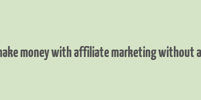 how to make money with affiliate marketing without a website