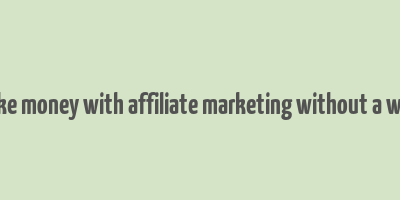 how to make money with affiliate marketing without a website free