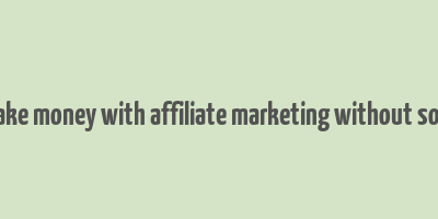 how to make money with affiliate marketing without social media