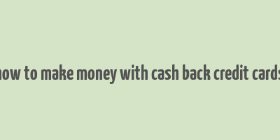 how to make money with cash back credit cards