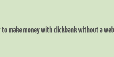 how to make money with clickbank without a website