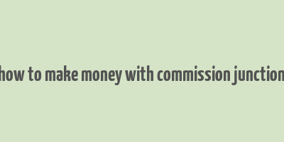 how to make money with commission junction