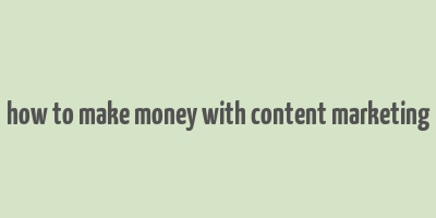 how to make money with content marketing