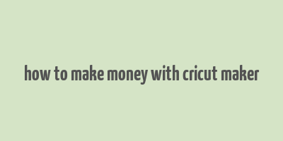 how to make money with cricut maker