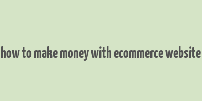 how to make money with ecommerce website