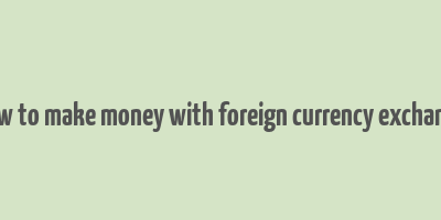 how to make money with foreign currency exchange