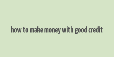 how to make money with good credit