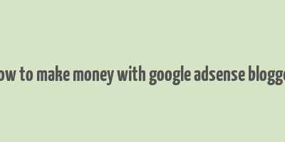 how to make money with google adsense blogger