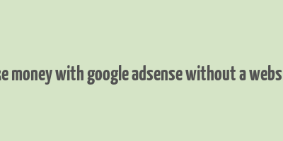 how to make money with google adsense without a website and blog