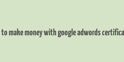 how to make money with google adwords certification