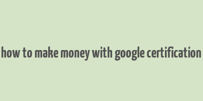 how to make money with google certification