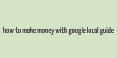 how to make money with google local guide