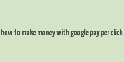 how to make money with google pay per click