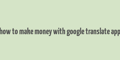 how to make money with google translate app