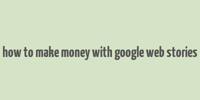 how to make money with google web stories