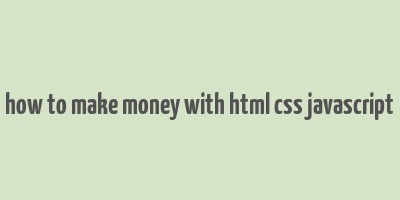 how to make money with html css javascript