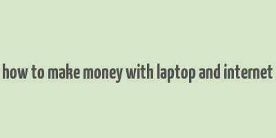 how to make money with laptop and internet