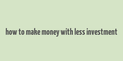 how to make money with less investment