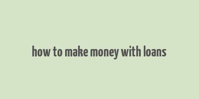 how to make money with loans