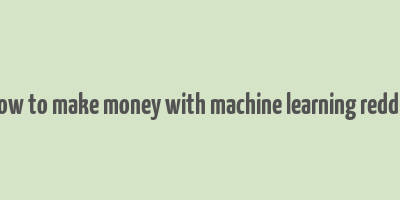 how to make money with machine learning reddit