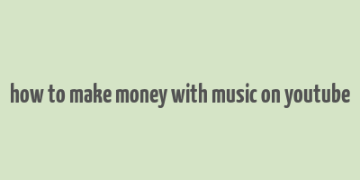 how to make money with music on youtube