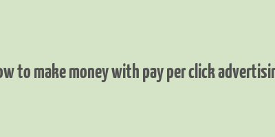 how to make money with pay per click advertising