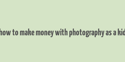 how to make money with photography as a kid