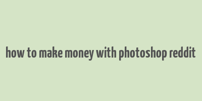 how to make money with photoshop reddit