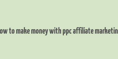 how to make money with ppc affiliate marketing