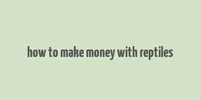 how to make money with reptiles