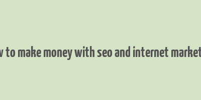 how to make money with seo and internet marketing