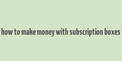 how to make money with subscription boxes