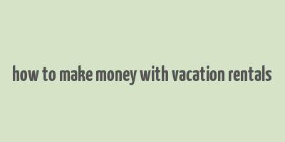 how to make money with vacation rentals