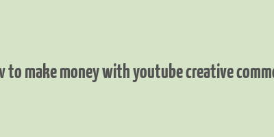 how to make money with youtube creative commons