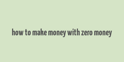 how to make money with zero money