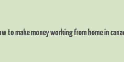 how to make money working from home in canada