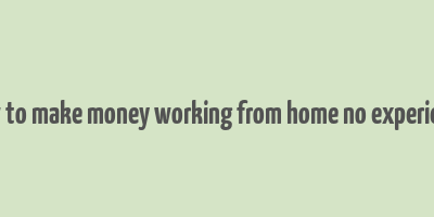 how to make money working from home no experience