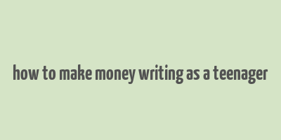 how to make money writing as a teenager