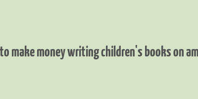 how to make money writing children's books on amazon