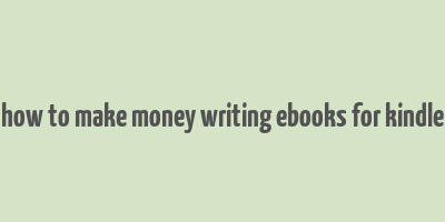 how to make money writing ebooks for kindle