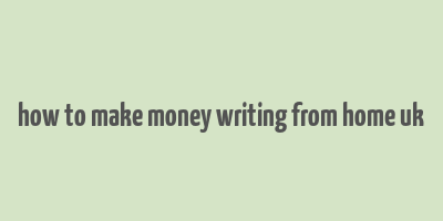 how to make money writing from home uk