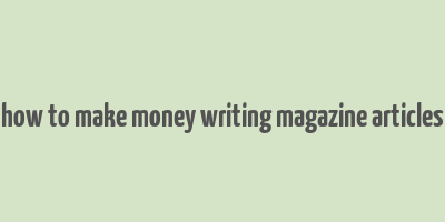 how to make money writing magazine articles