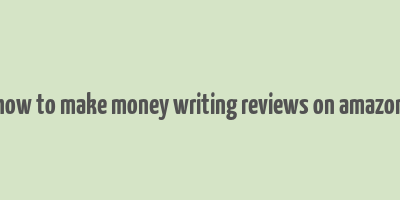 how to make money writing reviews on amazon