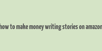 how to make money writing stories on amazon