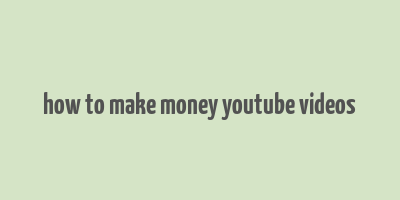 how to make money youtube videos