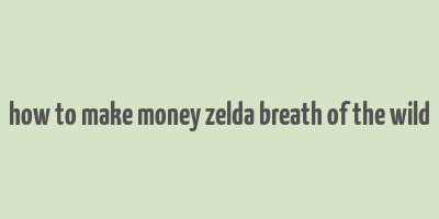 how to make money zelda breath of the wild