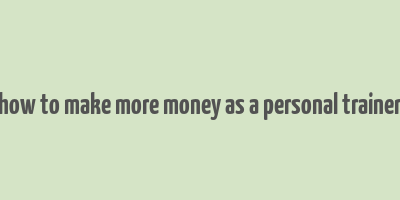 how to make more money as a personal trainer