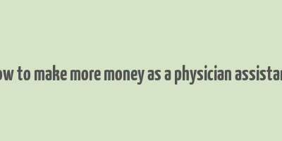 how to make more money as a physician assistant