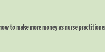 how to make more money as nurse practitioner