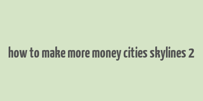 how to make more money cities skylines 2